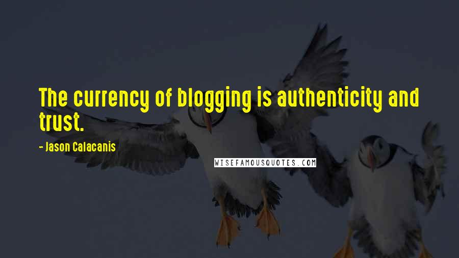 Jason Calacanis Quotes: The currency of blogging is authenticity and trust.