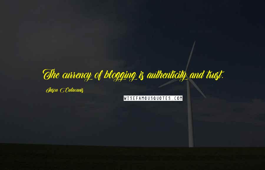 Jason Calacanis Quotes: The currency of blogging is authenticity and trust.