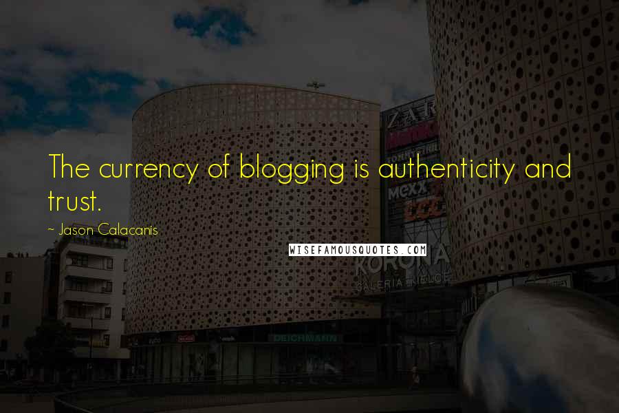 Jason Calacanis Quotes: The currency of blogging is authenticity and trust.