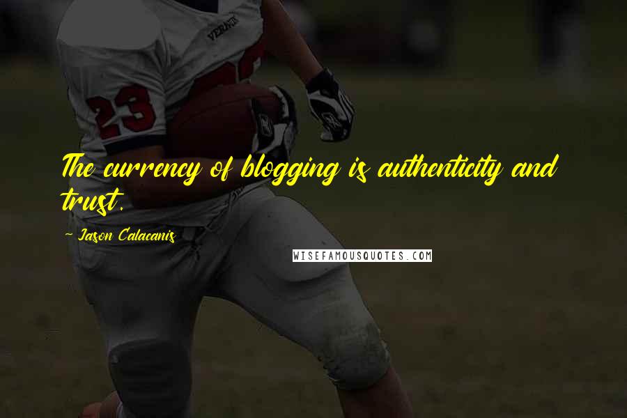 Jason Calacanis Quotes: The currency of blogging is authenticity and trust.