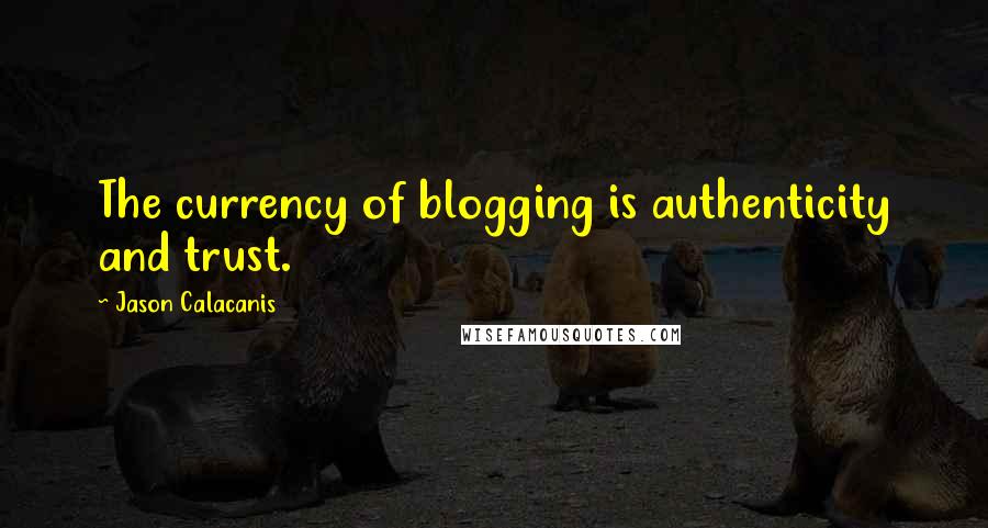 Jason Calacanis Quotes: The currency of blogging is authenticity and trust.