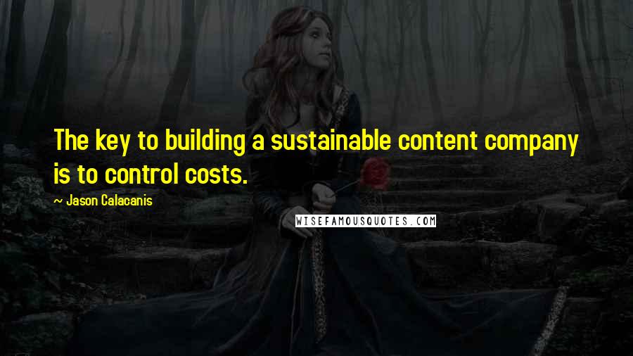 Jason Calacanis Quotes: The key to building a sustainable content company is to control costs.