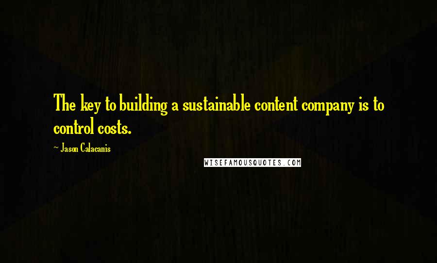 Jason Calacanis Quotes: The key to building a sustainable content company is to control costs.
