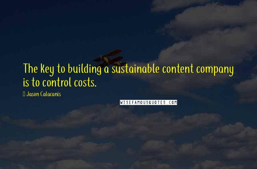 Jason Calacanis Quotes: The key to building a sustainable content company is to control costs.