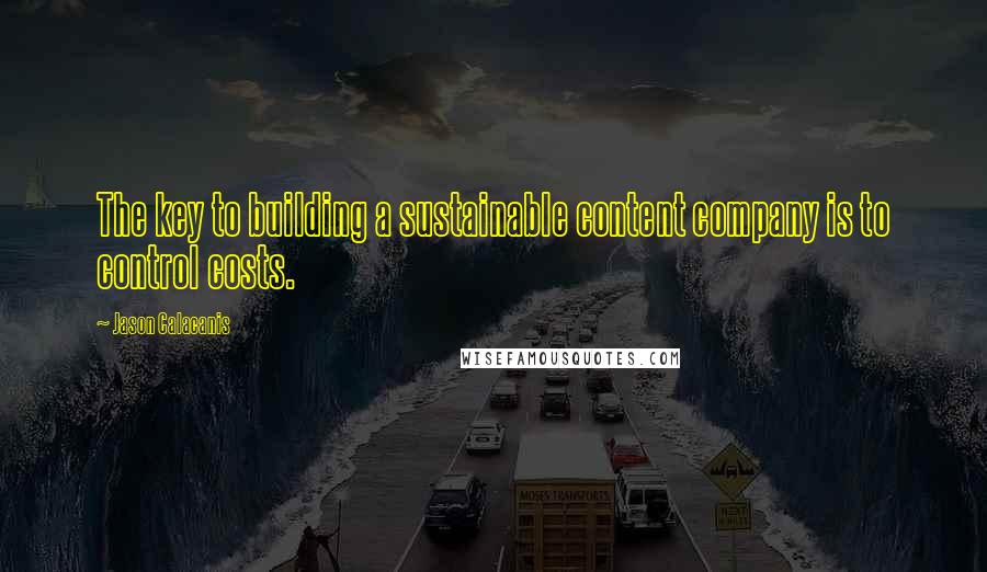 Jason Calacanis Quotes: The key to building a sustainable content company is to control costs.