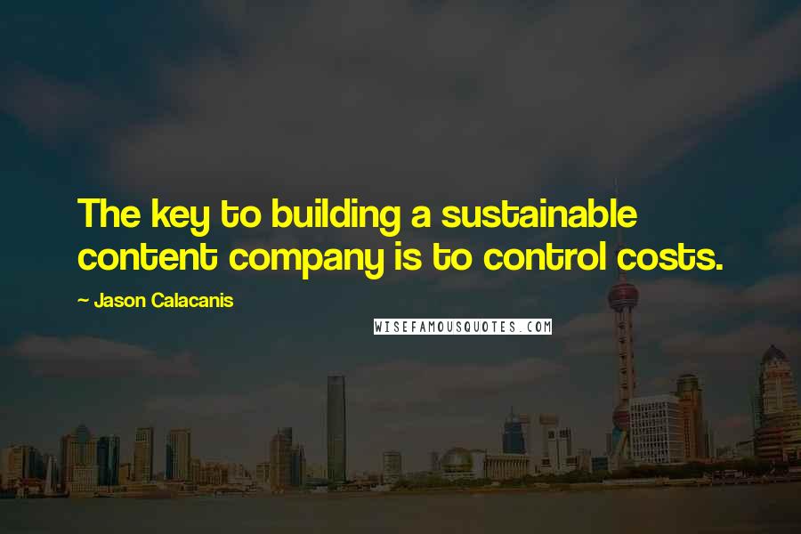 Jason Calacanis Quotes: The key to building a sustainable content company is to control costs.