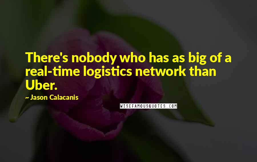 Jason Calacanis Quotes: There's nobody who has as big of a real-time logistics network than Uber.