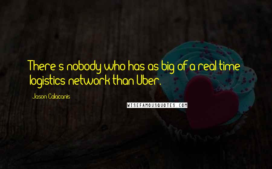 Jason Calacanis Quotes: There's nobody who has as big of a real-time logistics network than Uber.
