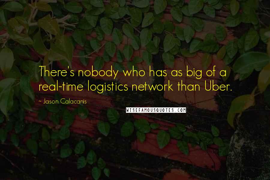 Jason Calacanis Quotes: There's nobody who has as big of a real-time logistics network than Uber.