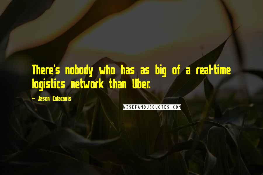Jason Calacanis Quotes: There's nobody who has as big of a real-time logistics network than Uber.