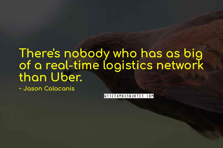 Jason Calacanis Quotes: There's nobody who has as big of a real-time logistics network than Uber.