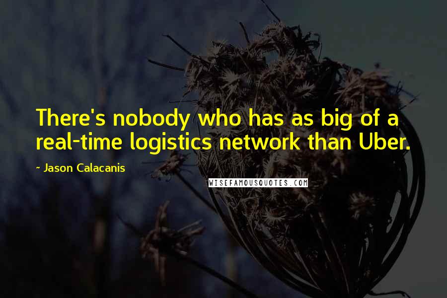 Jason Calacanis Quotes: There's nobody who has as big of a real-time logistics network than Uber.