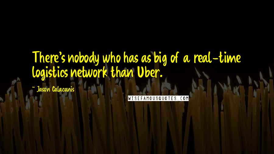 Jason Calacanis Quotes: There's nobody who has as big of a real-time logistics network than Uber.