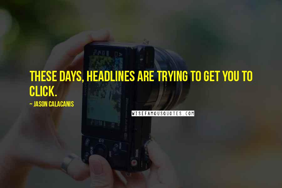 Jason Calacanis Quotes: These days, headlines are trying to get you to click.