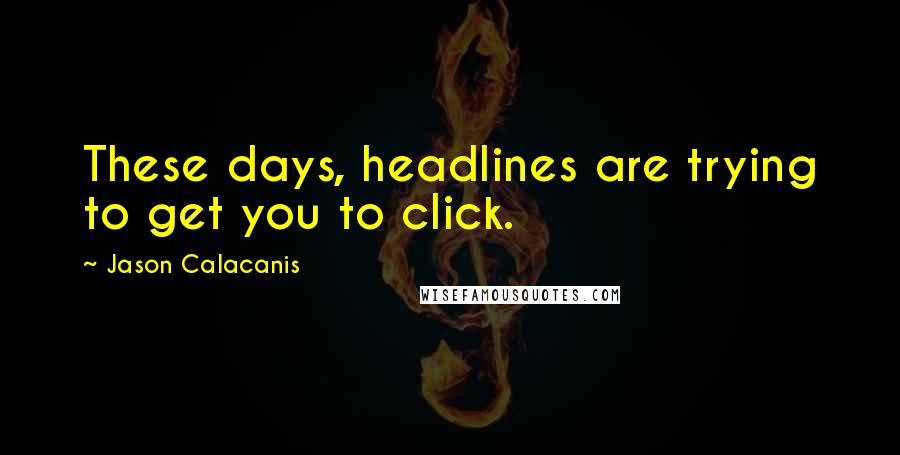 Jason Calacanis Quotes: These days, headlines are trying to get you to click.