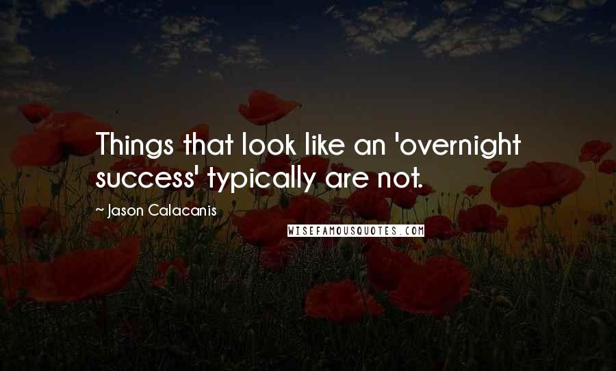 Jason Calacanis Quotes: Things that look like an 'overnight success' typically are not.