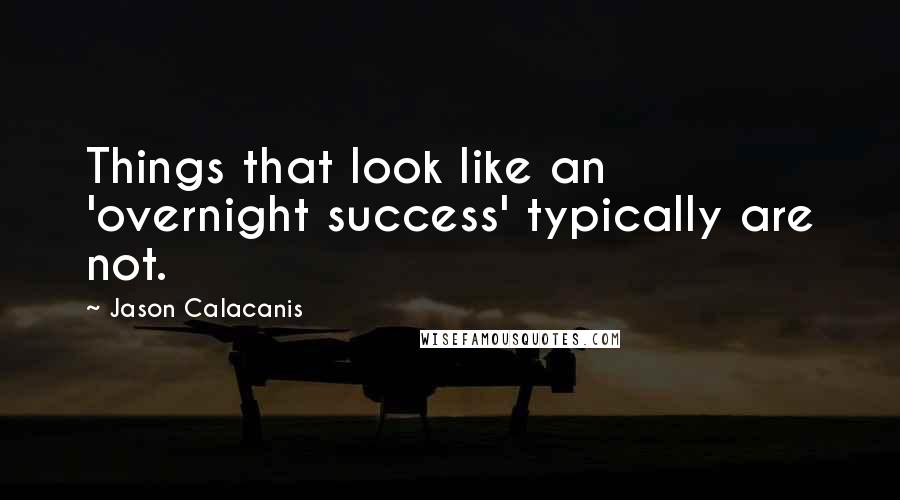 Jason Calacanis Quotes: Things that look like an 'overnight success' typically are not.