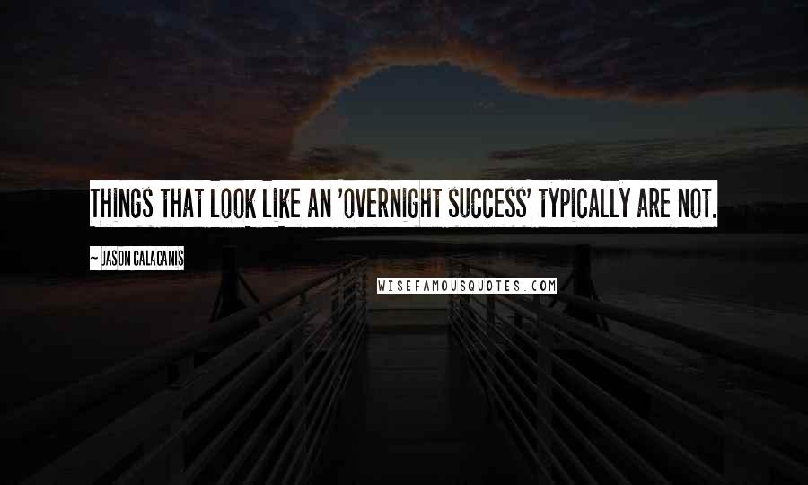 Jason Calacanis Quotes: Things that look like an 'overnight success' typically are not.