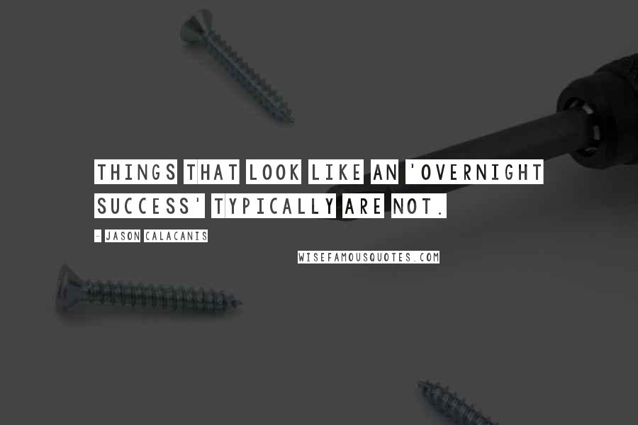 Jason Calacanis Quotes: Things that look like an 'overnight success' typically are not.