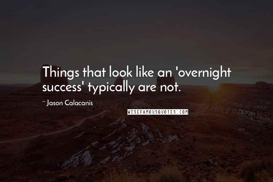 Jason Calacanis Quotes: Things that look like an 'overnight success' typically are not.