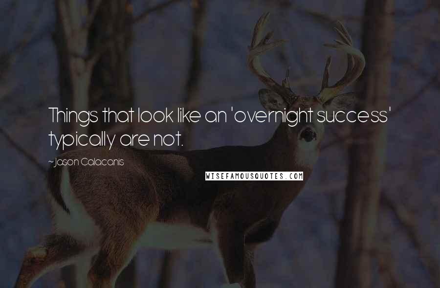 Jason Calacanis Quotes: Things that look like an 'overnight success' typically are not.