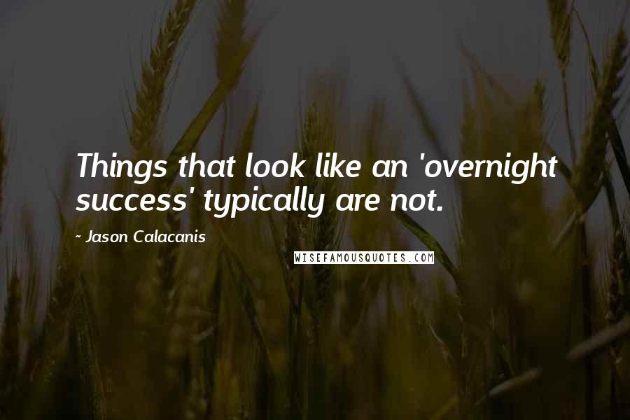 Jason Calacanis Quotes: Things that look like an 'overnight success' typically are not.