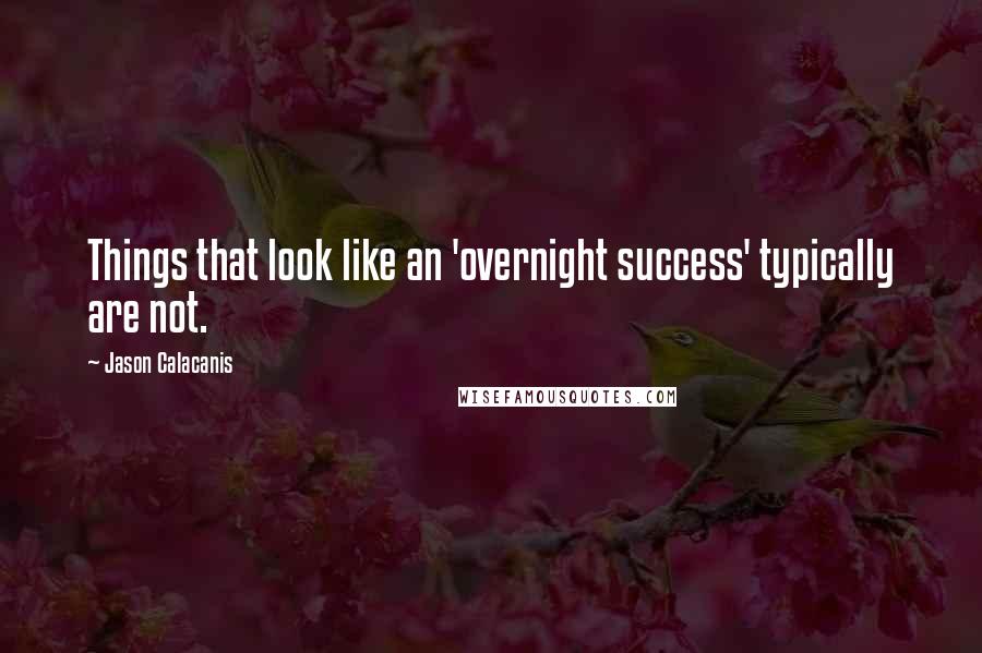 Jason Calacanis Quotes: Things that look like an 'overnight success' typically are not.