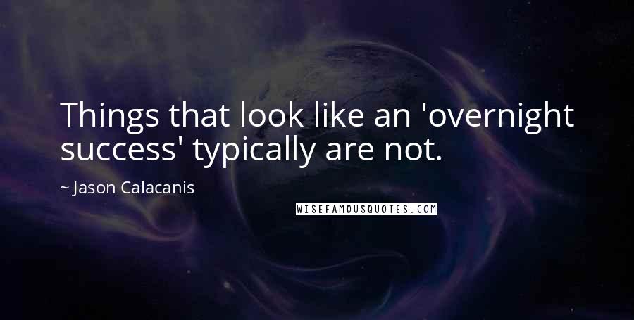 Jason Calacanis Quotes: Things that look like an 'overnight success' typically are not.