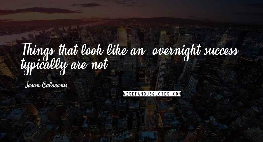 Jason Calacanis Quotes: Things that look like an 'overnight success' typically are not.