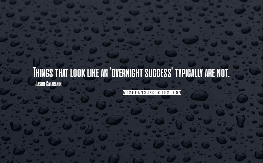 Jason Calacanis Quotes: Things that look like an 'overnight success' typically are not.