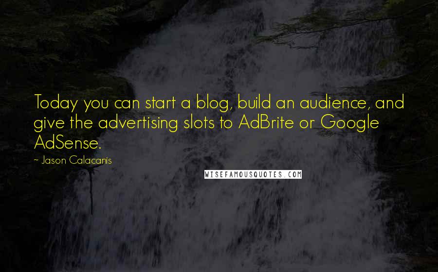 Jason Calacanis Quotes: Today you can start a blog, build an audience, and give the advertising slots to AdBrite or Google AdSense.