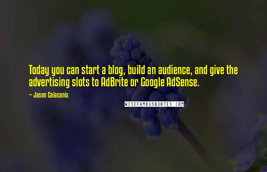 Jason Calacanis Quotes: Today you can start a blog, build an audience, and give the advertising slots to AdBrite or Google AdSense.