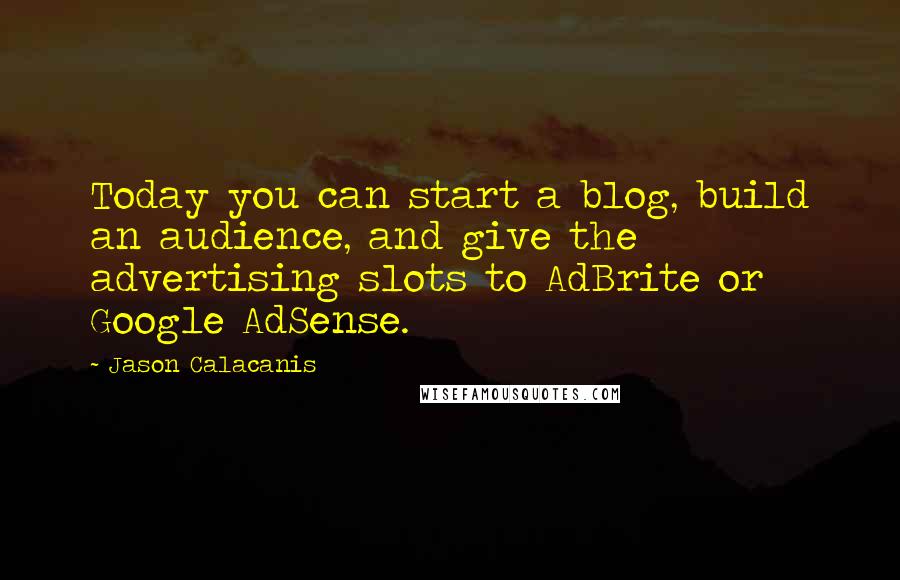 Jason Calacanis Quotes: Today you can start a blog, build an audience, and give the advertising slots to AdBrite or Google AdSense.