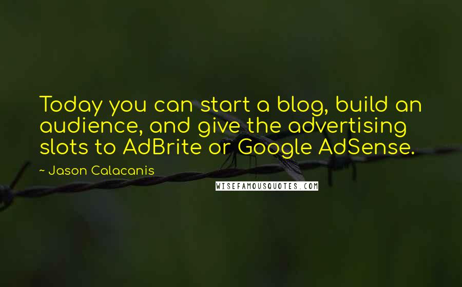 Jason Calacanis Quotes: Today you can start a blog, build an audience, and give the advertising slots to AdBrite or Google AdSense.