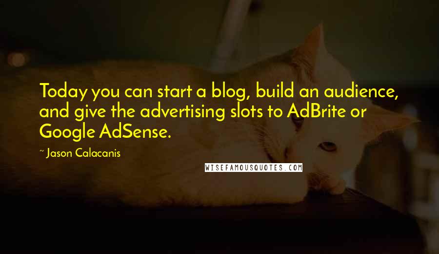 Jason Calacanis Quotes: Today you can start a blog, build an audience, and give the advertising slots to AdBrite or Google AdSense.