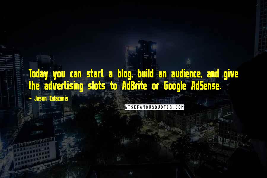 Jason Calacanis Quotes: Today you can start a blog, build an audience, and give the advertising slots to AdBrite or Google AdSense.