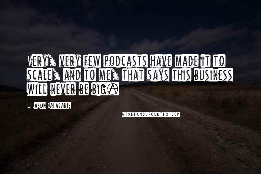 Jason Calacanis Quotes: Very, very few podcasts have made it to scale, and to me, that says this business will never be big.