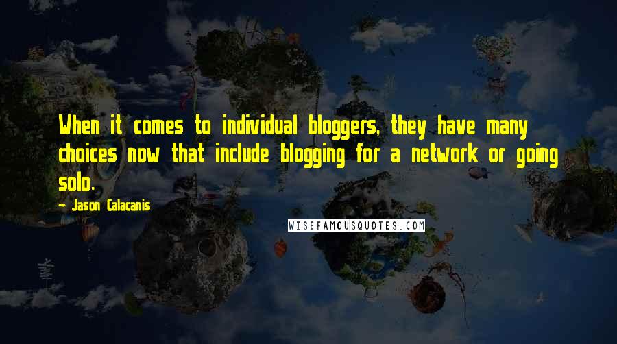 Jason Calacanis Quotes: When it comes to individual bloggers, they have many choices now that include blogging for a network or going solo.
