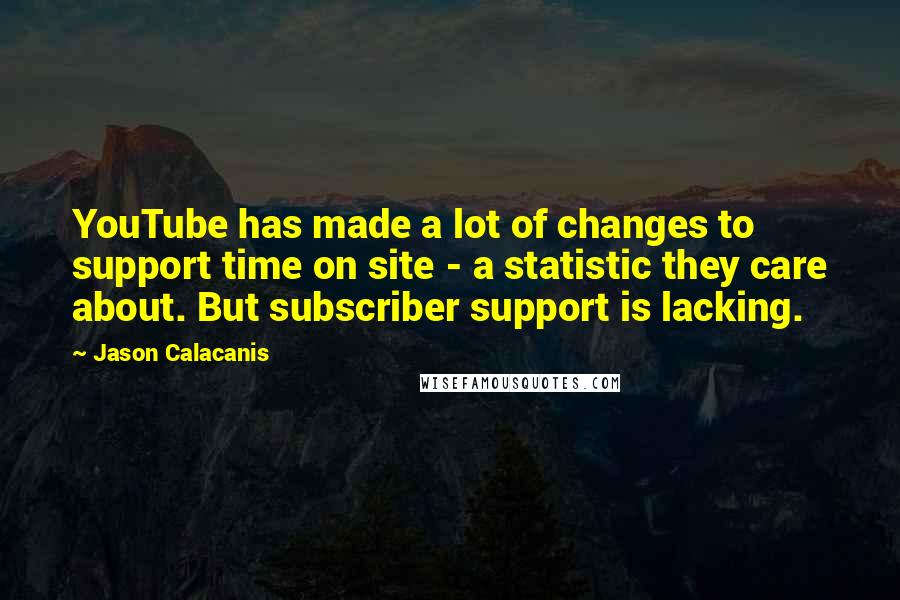 Jason Calacanis Quotes: YouTube has made a lot of changes to support time on site - a statistic they care about. But subscriber support is lacking.