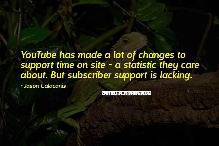 Jason Calacanis Quotes: YouTube has made a lot of changes to support time on site - a statistic they care about. But subscriber support is lacking.