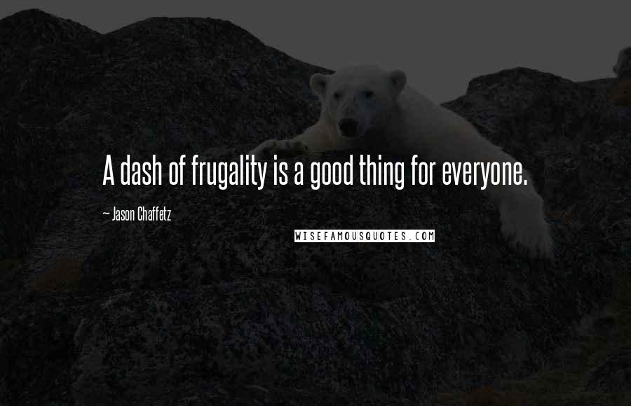 Jason Chaffetz Quotes: A dash of frugality is a good thing for everyone.