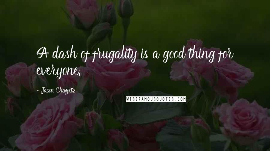 Jason Chaffetz Quotes: A dash of frugality is a good thing for everyone.