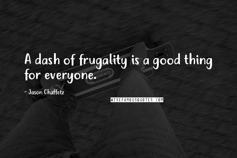 Jason Chaffetz Quotes: A dash of frugality is a good thing for everyone.