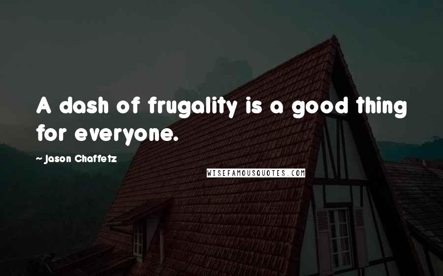 Jason Chaffetz Quotes: A dash of frugality is a good thing for everyone.