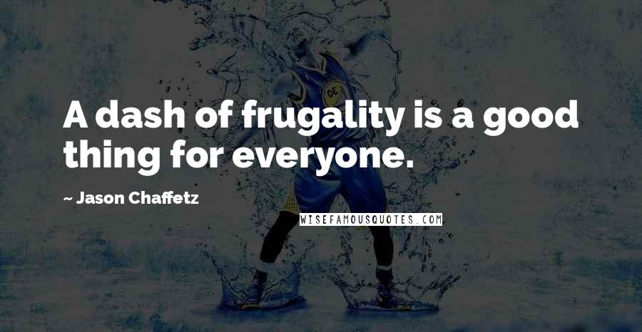 Jason Chaffetz Quotes: A dash of frugality is a good thing for everyone.