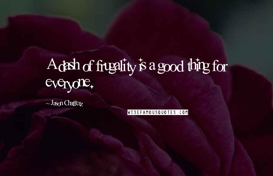 Jason Chaffetz Quotes: A dash of frugality is a good thing for everyone.