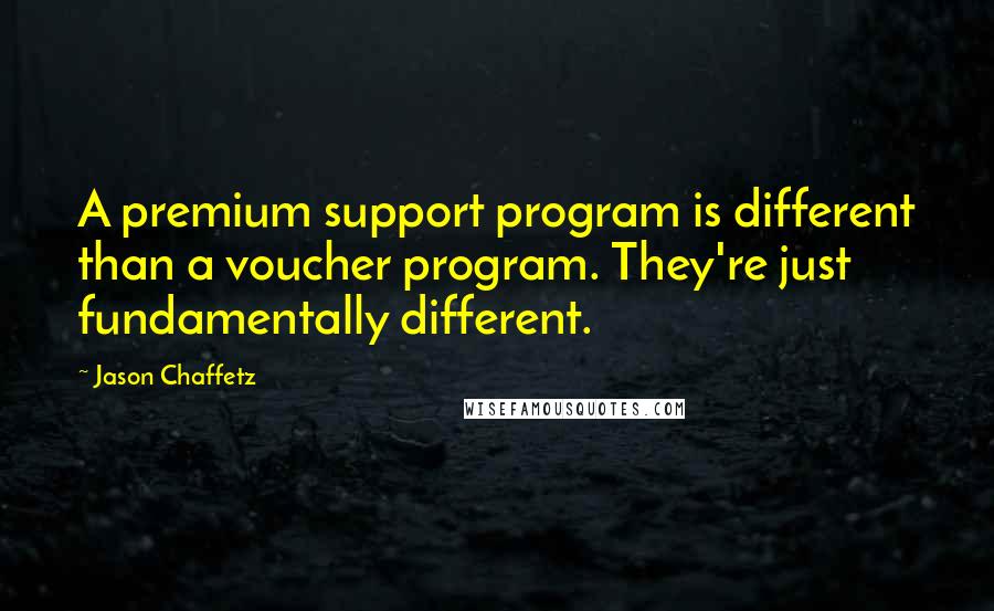 Jason Chaffetz Quotes: A premium support program is different than a voucher program. They're just fundamentally different.