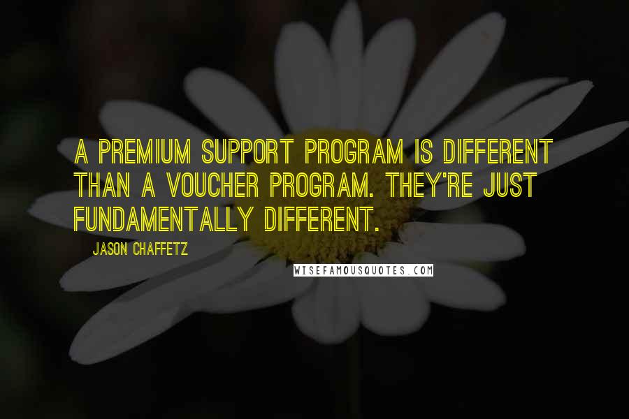 Jason Chaffetz Quotes: A premium support program is different than a voucher program. They're just fundamentally different.