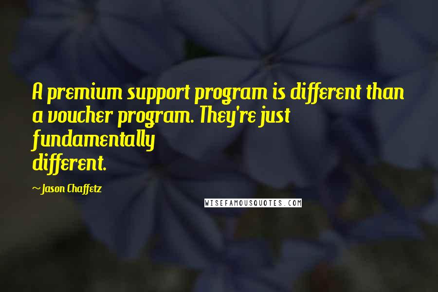 Jason Chaffetz Quotes: A premium support program is different than a voucher program. They're just fundamentally different.