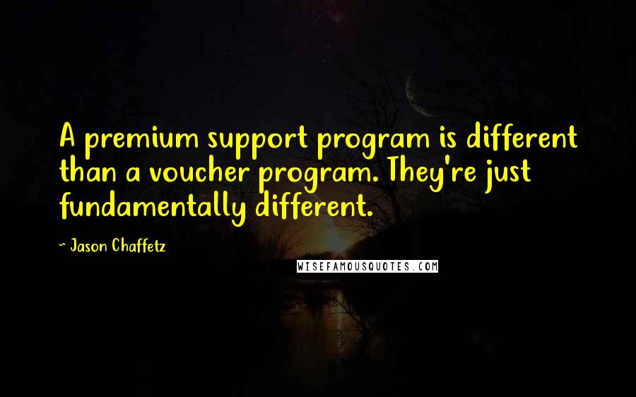 Jason Chaffetz Quotes: A premium support program is different than a voucher program. They're just fundamentally different.